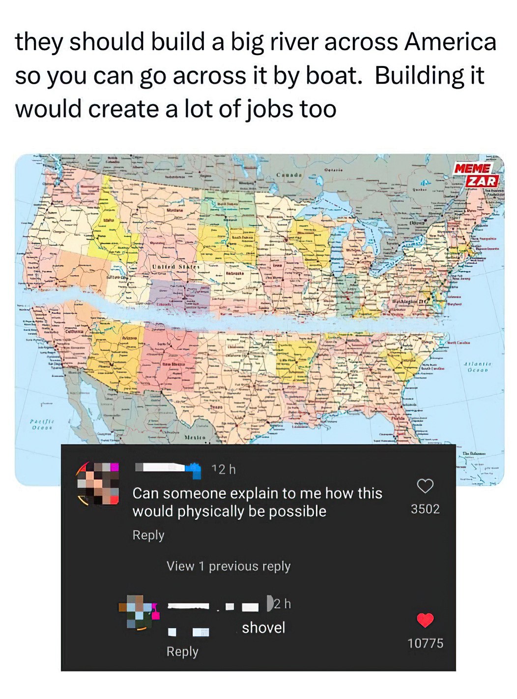 they should build a big river across America 50 you Can across it boat. Building it would create a lot of jobs too 'МЕМЕ Can someone explain to me how this would physically be possible 3502 Reply View