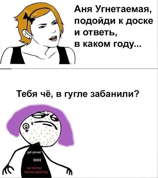 Аня Угнетаемая, подойди к доске 2] и ответь, в каком году... Тебя чё, в гугле забанили? girl power KHH