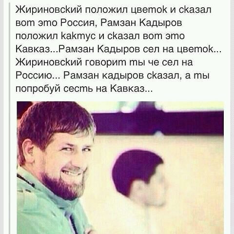 Жириновский положил цветок и сказал вот это Россия, Рамзан Кадыров положил Кактус и вот это Кавказ...Рамзан Кадыров сел на цветок Жириновский говорит ты че сел на Россию... Рамзан кадыров сказал, а ты