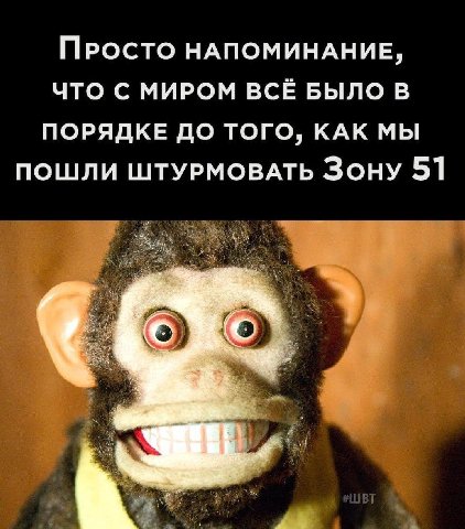 ПРОСТО НАПОМИНАНИЕ, ЧТО С МИРОМ ВСЁ БЫЛО В ПОРЯДКЕ ДО ТОГО, КАК МЫ ПОШЛИ ШТУРМОВАТЬ ЗОНУ 51