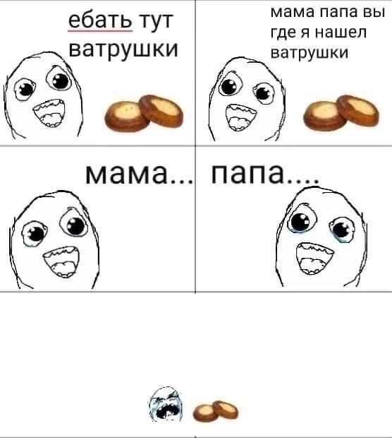 мама папа вы ебать тут гдея нашел ватрушки ватрушки мама.. папа....