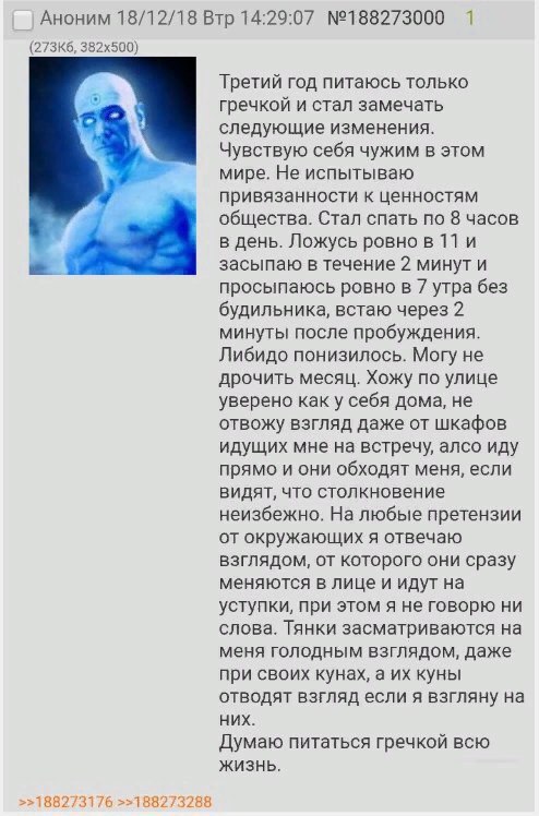 Аноним 18/12/18 Втр 14:29:07 №188273000 1 Третий год питаюсь только гречкой и стал замечать следующие изменения. Чувствую себя чужим в этом мире. He испытываю привязанности к ценностям общества. Стал 