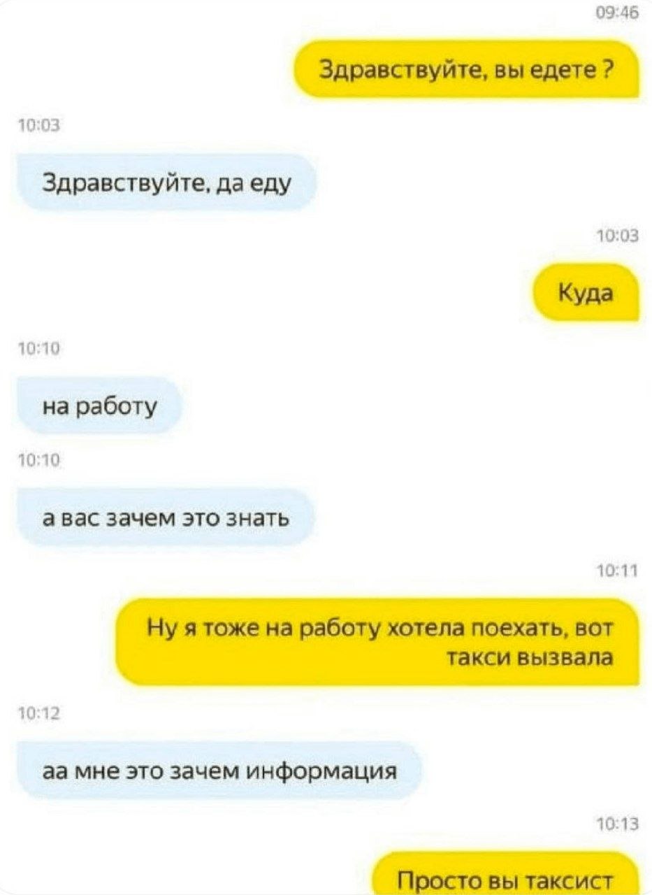 09:45 10:03 Здравствуйте, даеду 10:03 10:10 на работу 10:10 а вас зачем это знать 10:11 10:12 мне это зачем информация 10:13