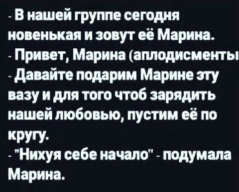 В нашей группе сегодня новенькая и зовут её Марина. Привет, Марина (аплодисменты Давайте подарим Марине эту вазу и для того чтоб зарядить нашей любовью, пустим её по кругу. "Нихуя себе начало" подумал