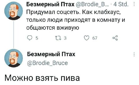 Безмерный Птах @Brodie В... 4 Std Придумал соцсеть. Как клабхаус, только люди приходят в комнату и общаются вживую 5 67 Безмерный Птах @Brodie_Bruce Можно взять пива