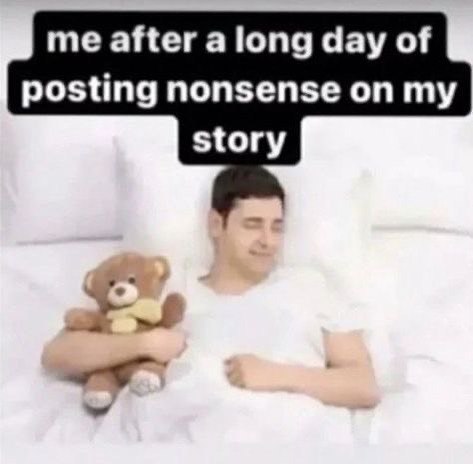 me after a long day of posting nonsense on my story