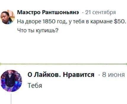 Маэстро Рантшоньянэ 21 сентября На дворе 1850 год, у тебя в кармане $50. Что ты купишь? О Лайков. Нравится 8 июня Тебя