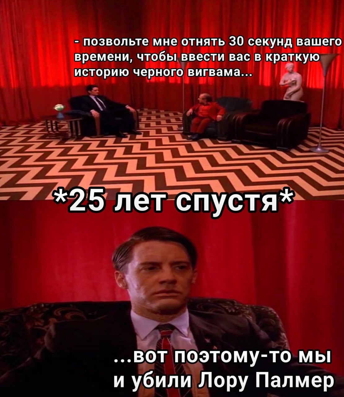 позвольте мне отнять 30 секунд вашего времени, чтобы ввести вас в краткую историю черного вигвама... *25 лет спустя* ...BOT поэтому-то мы и убили Лору Палмер