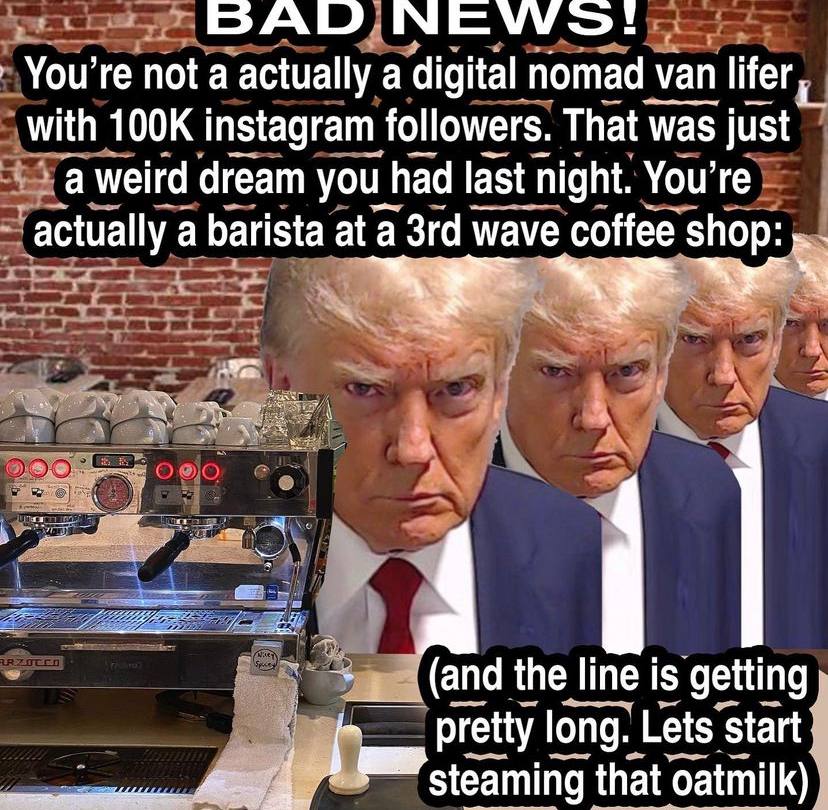 NEWS: You're not a actually а digital nomad уап lifer with instagram followers. That was just a weird dream yout had last night. You’re actually a barista at a wave coffee ЕЕ the line line is getting 