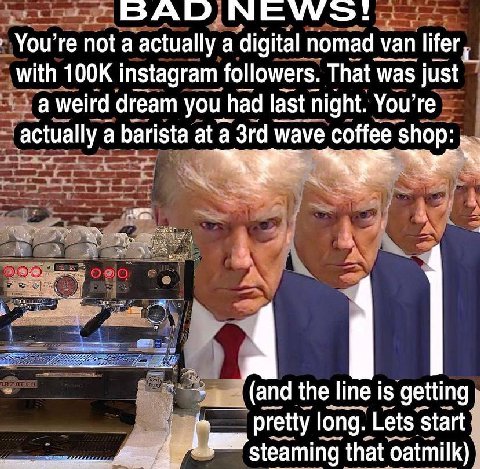 NEWS: You're not a actually а digital nomad уап lifer with instagram followers. That was just a weird dream yout had last night. You’re actually a barista at a wave coffee ЕЕ the line line is getting 