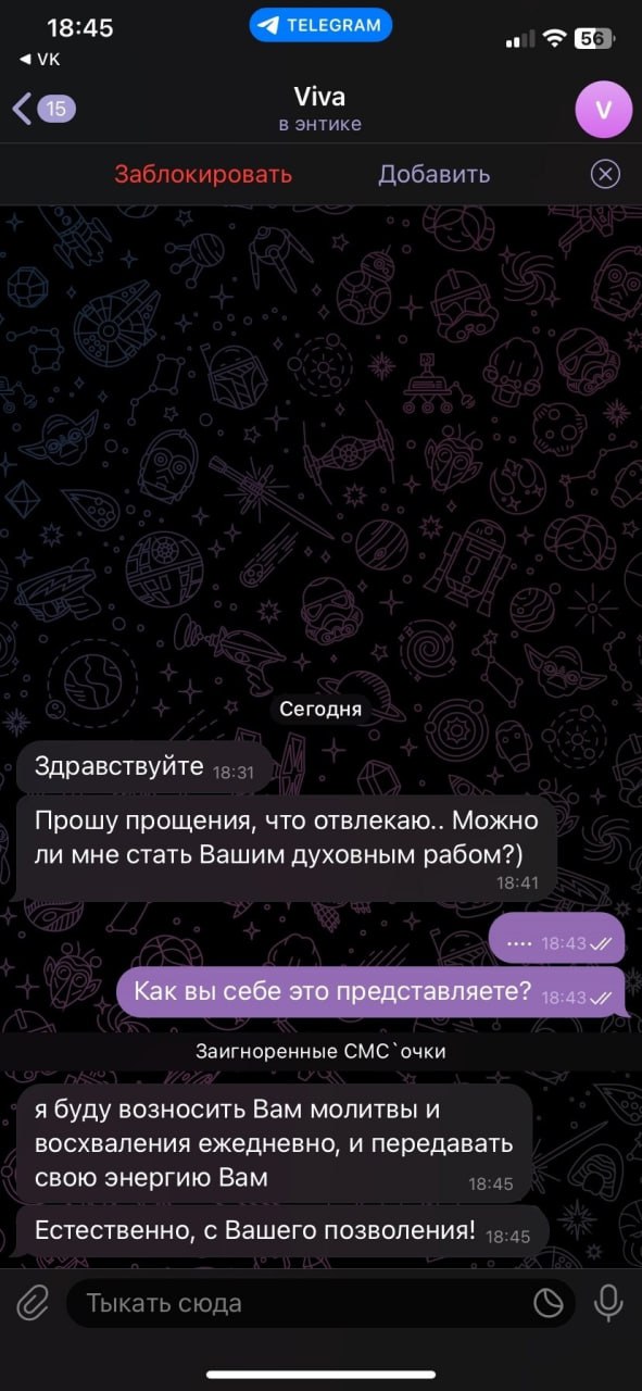 18:45 45) Viva в энтике Заблокировать Добавить Сегодня Здравствуйте Прошу прощения, что отвлекаю.. Можно ли мне стать Вашим духовным рабом?) 18:41 Заигноренные CMC я буду возносить Вам молитвы и восхв