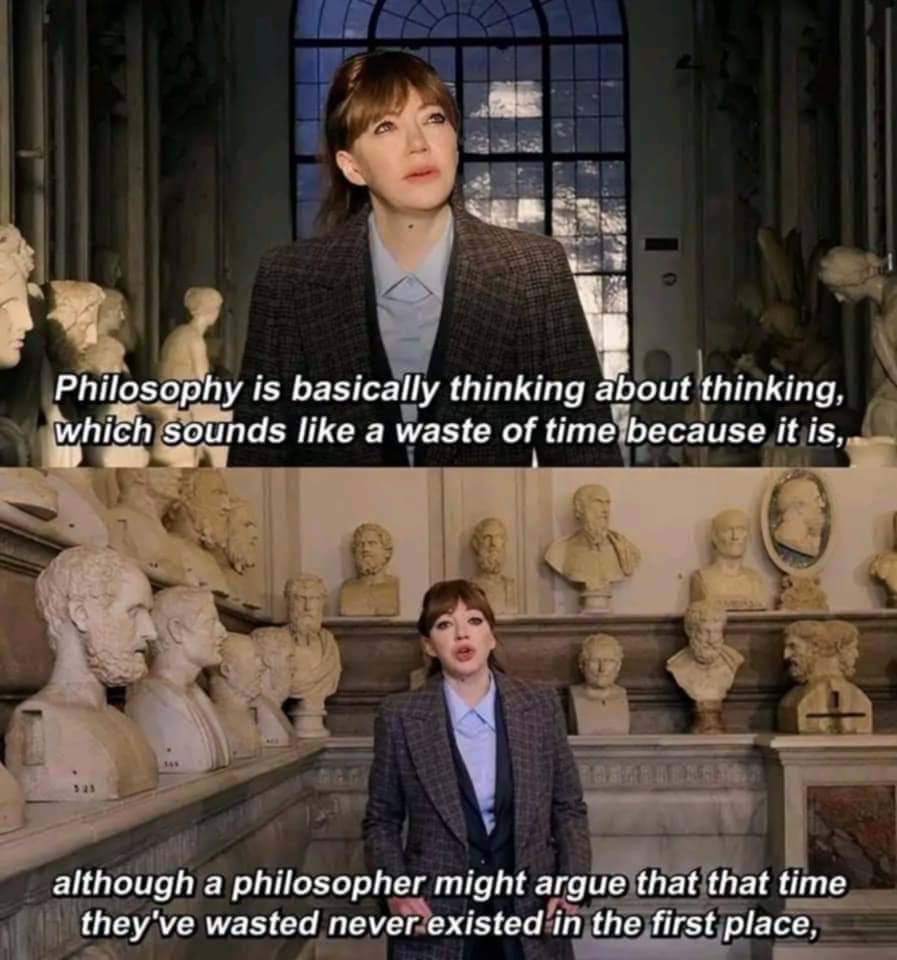 Philosophy is basically thinking about thinking, hich Sounds like a waste of it we 1 although а philosopher might argue that that time they've wasted never existed in the first place