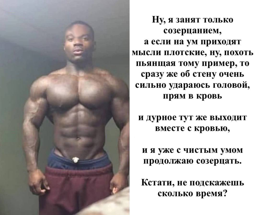 Ну, я занят только созерцанием, а если на приходят мысли плотские, ну, похоть пьянщая тому пример, то as сразу же об стену очень сильно удараюсь головой, прям в кровь A и дурное тут же выходит вместе 