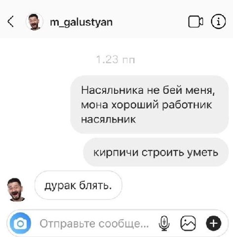 m_galustyan С Насяльника не бей меня, мона хороший работник насяльник кирпичи строить уметь дурак блять. Отправьте сообще...