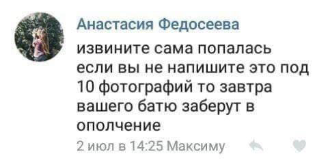 Анастасия Федосеева извините сама попалась если вы не напишите это под 10 фотографий то завтра вашего батю заберут в ополчение 2 июл в 14:25 Максиму