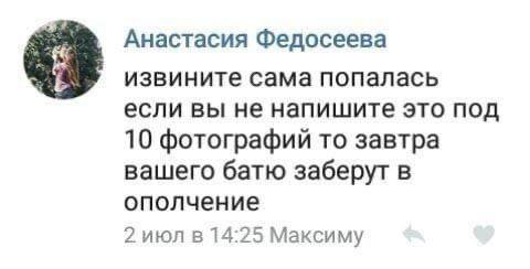 Анастасия Федосеева извините сама попалась если вы не напишите это под 10 фотографий то завтра вашего батю заберут в ополчение 2 июл в 14:25 Максиму