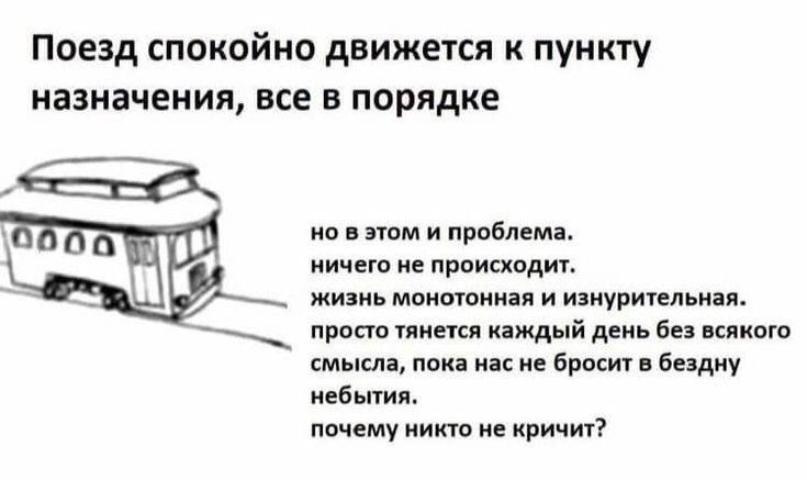 Поезд спокойно движется к пункту назначения, все в порядке но в этом и проблема. ничего не происходит. жизнь монотонная и изнурительная. просто тянется каждый день без всякого смысла, пока насне броси