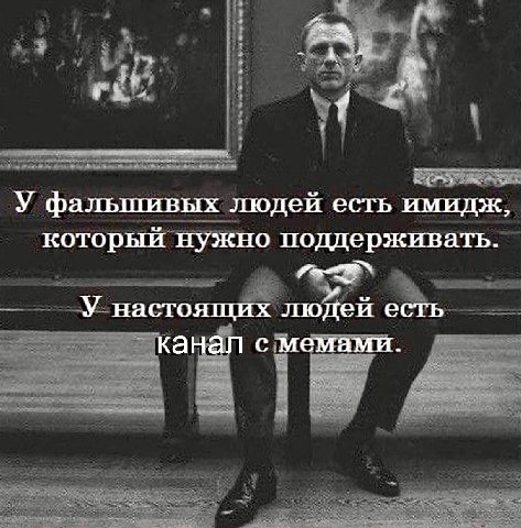 У фальшивых людей есть имидж, который нужно поддерживать. У настоящих людей есть канал с мемами.