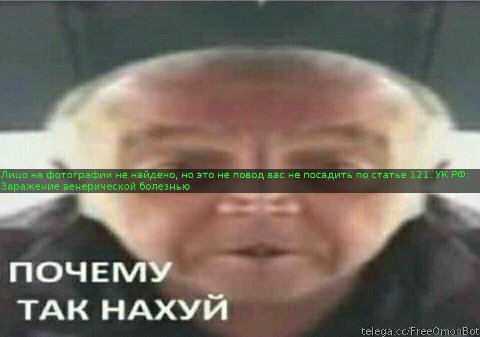 Лицо на фотографии не найдено, но это не повод вас не посадить по статье 121. УКРФ Заражение венерической болезнью ПОЧЕМ ТАК НАХУЙ telega.cc/FreeOmonBot