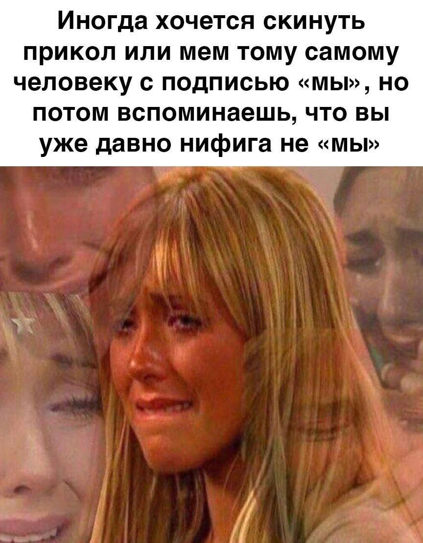 Иногда хочется скинуть прикол или мем тому самому человеку с подписью «мы», но потом вспоминаешь, что вы уже давно нифига не «мы»