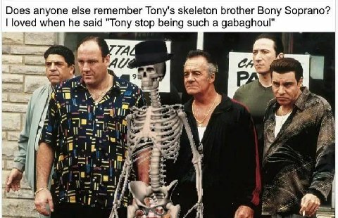 Does anyone else remember Tony's skeleton brother Bony Soprano? loved when he said "Tony stop being such a gabaghoul" ial к TAL 1 A А у а у 4