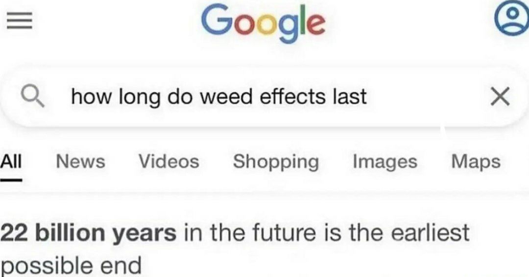 Google О long weed effects last News Videos Shopping Images Maps 22 billion years in the future is the earliest possible end