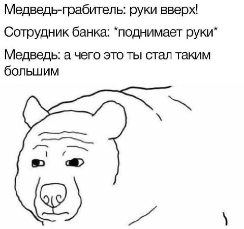 Медведь-грабитель: руки вверх! Сотрудник банка: *поднимает руки* Медведь: а чего это ты стал таким большим a> a
