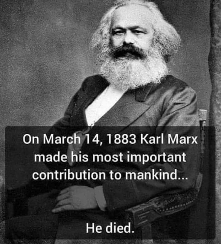 March 14, 1883 Karl Marx made his most important contribution to mankind... He died.