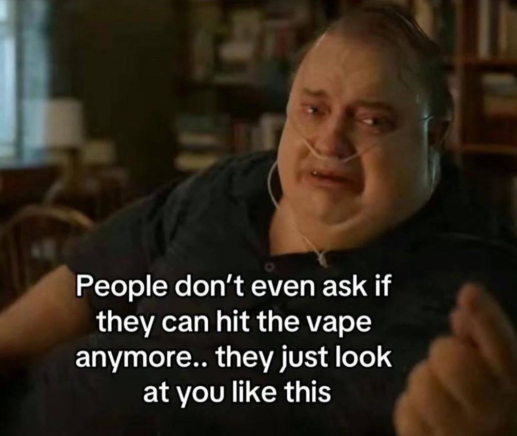 People don't even ask if they can hit the vape anymore.. they just look at you like this