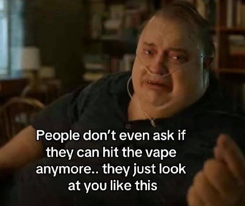 People don't even ask if they can hit the vape anymore.. they just look at you like this
