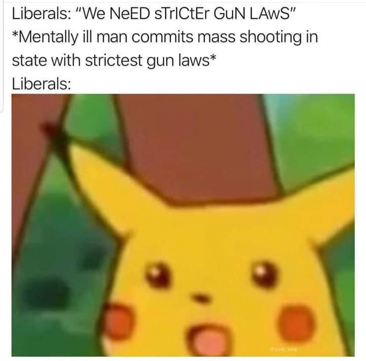 Liberals: “We NeED sTriCtEr Сим *Mentally ill man commits mass shooting in state with strictest gun laws* Liberals: