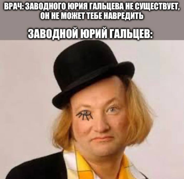 ВРАЧ: ЗАВОДНОГО ЮРИЯ ГАЛЬЦЕВА НЕ СУЩЕСТВУЕТ, ОННЕ МОЖЕТ ТЕБЕ НАВРЕДИТЬ ЗАВОДНОЙ ЮРИЙ ГАЛЬЦЕВ: