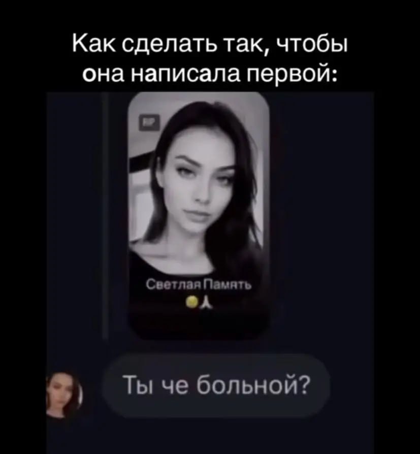 Как сделать так, чтобы она написала первой: Светлая Память Ты че больной?