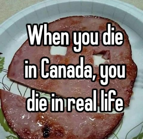 When you in Canada, you die in real life