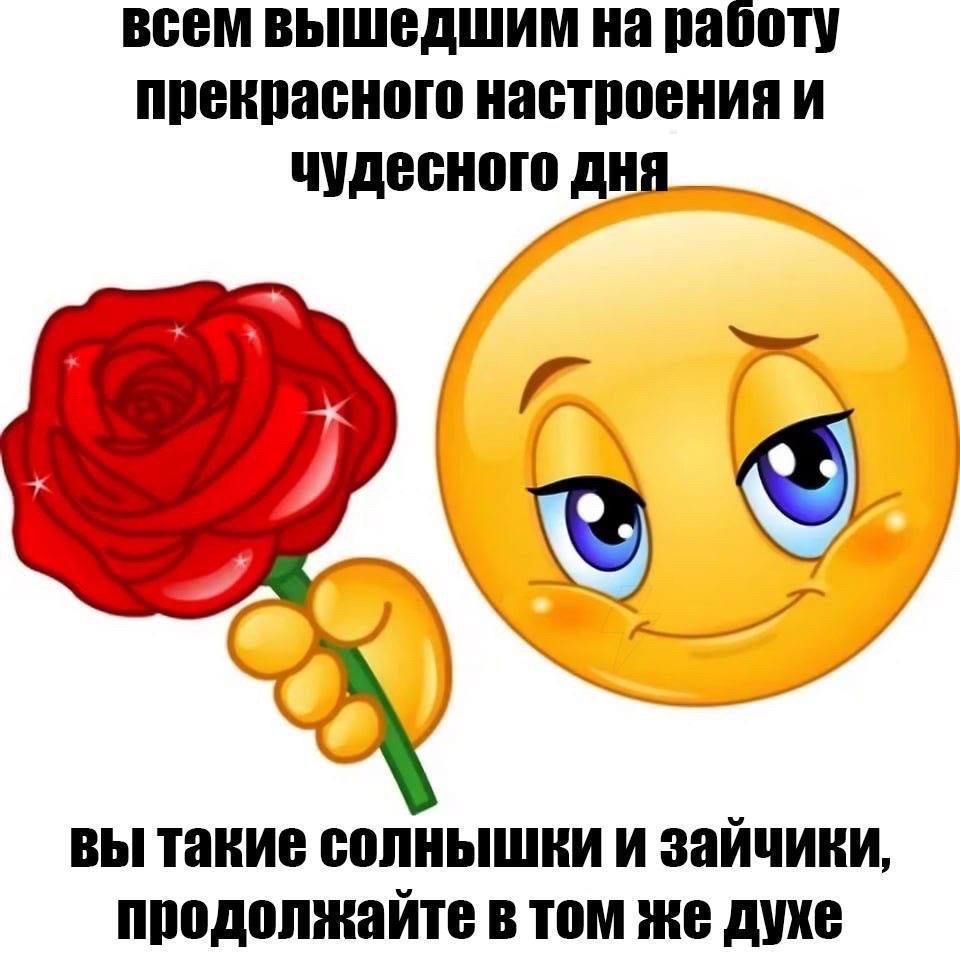 всем вышедшим на работу прекрасного настроения и чудесного дня 2 вы такие солнышики и зайчики, продолжайте в том же духе