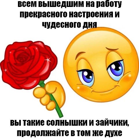 всем вышедшим на работу прекрасного настроения и чудесного дня 2 вы такие солнышики и зайчики, продолжайте в том же духе
