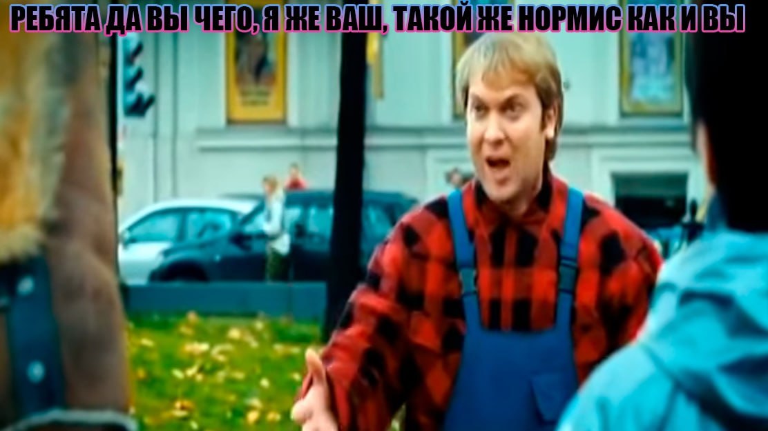 РЕБЯТА’ДА ВЫ ВАШ, ТАКОЙ ЖЕ НОРМИС ВЫ 4