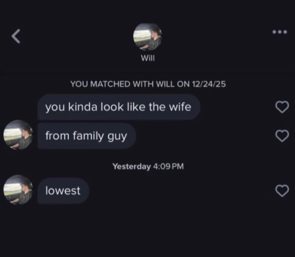 eee will YOU MATCHED WITH WILL ON 12/24/25 you kinda look like the wife from family guy Yesterday lowest