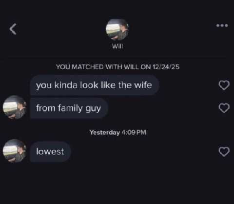 eee will YOU MATCHED WITH WILL ON 12/24/25 you kinda look like the wife from family guy Yesterday lowest
