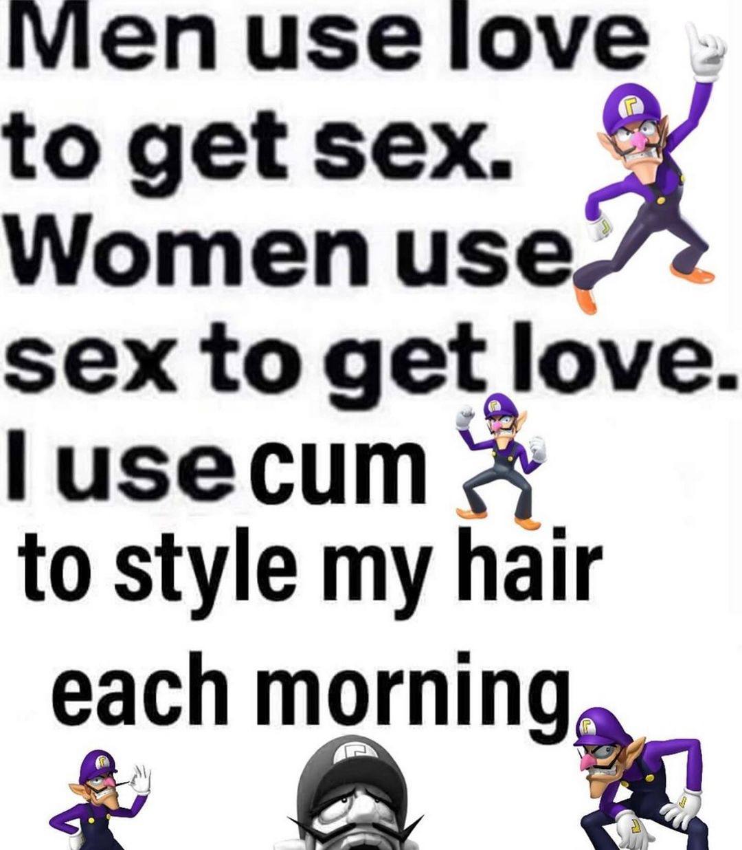 enuse love to get sex. Women use/ 2 sex to get love. lusecum to style my hair each morning