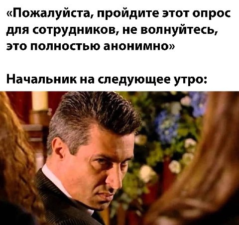 «Пожалуйста, пройдите этот опрос ДлЯ сотрудников, не волнуйтесь, это полностью анонимно» Начальник на следующее утро: 7% 1 at