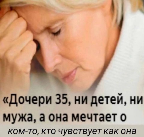 «Дочери 35, ни детей, ни мужа, а она мечтает о ком-то, кто чувствует как она