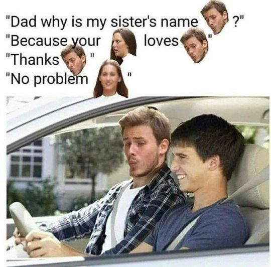 "Dad why is my sister's name 2 "Because your loves я и "Thanks probl 2