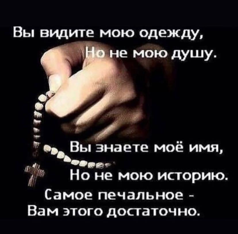 Вы видите мою одежду, Но не мою дущу. Вы знаете мое имя, Но не мою историю. Самое печальное Вам этого достаточно.