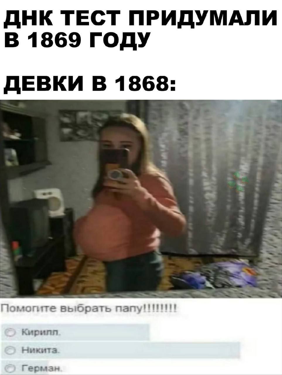 ДНК ТЕСТ ПРИДУМАЛИ В 1869 ГОДУ ДЕВКИ В 1868: Помогите выбрать папу!!!!!!!! Никита Герман