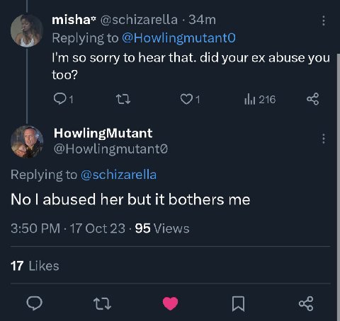 misha* @schizarella Replying to @HowlingmutantO so sorry to hear that. did your abuse you too? 216 о HowlingMutant Replying to @schizarella abused her but it bothers me 3:50 17 Oct 23 95 Views 17 Like