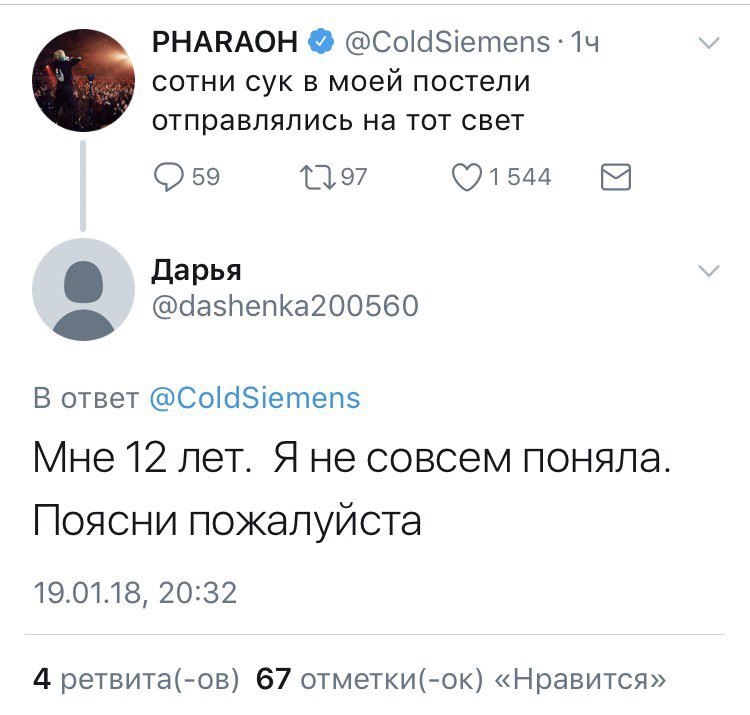PHARAOH @ColdSiemens: 14 сотни сук в моей постели отправлялись на тот свет 59 791544 Дарья @dashenka200560 В ответ @ColdSiemens Мне 12 лет. Яне совсем поняла. Поясни пожалуйста 19.01.18, 20:32 4 ретви