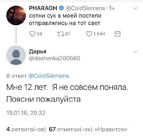 PHARAOH @ColdSiemens: 14 сотни сук в моей постели отправлялись на тот свет 59 791544 Дарья @dashenka200560 В ответ @ColdSiemens Мне 12 лет. Яне совсем поняла. Поясни пожалуйста 19.01.18, 20:32 4 ретви
