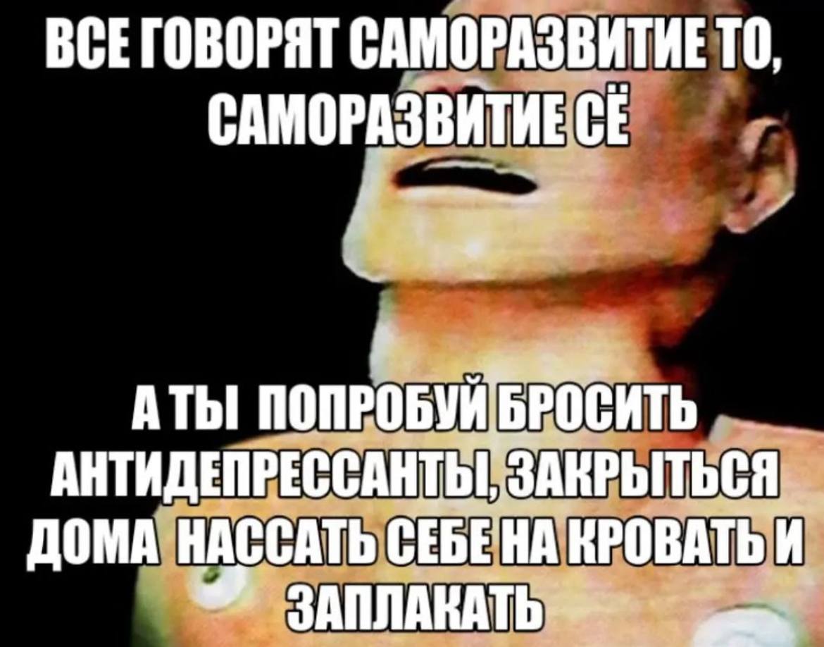 ВСЕГОВОРЯТ CAMOPA3BHTHE АТЫ ПОПРОБУЙ АНТИДЕПРЕССАНТЬ, ‚ЗАНРЫТЬСЯ_ ДОМА НАССАТЬ CEBE'HA КРОВАТЬ