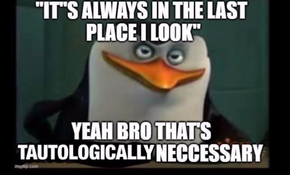 “IT'S ALWAYS IN THE LAST PLACE LOO К, YEAH BRO THAT'S TAUTOLOGICALLY NECGESSARY